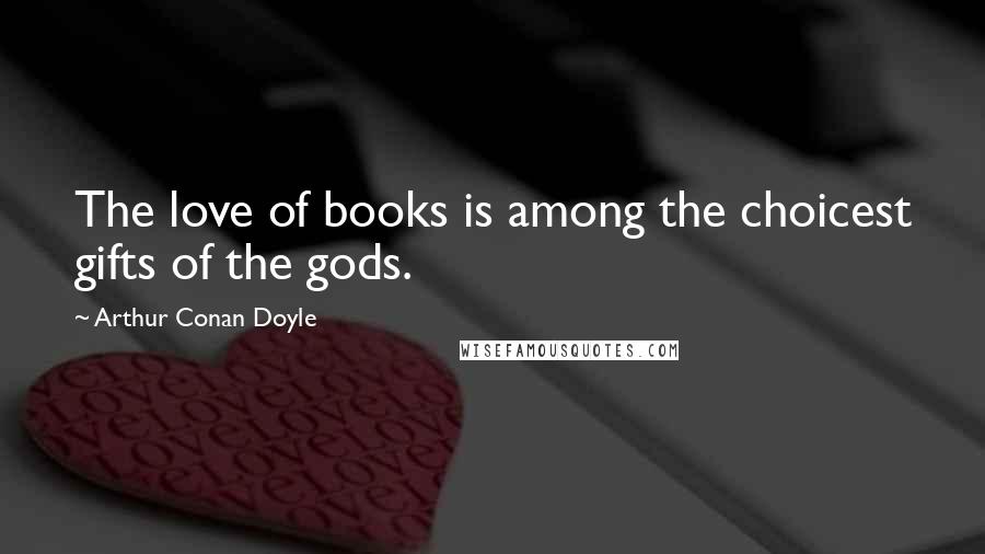Arthur Conan Doyle Quotes: The love of books is among the choicest gifts of the gods.
