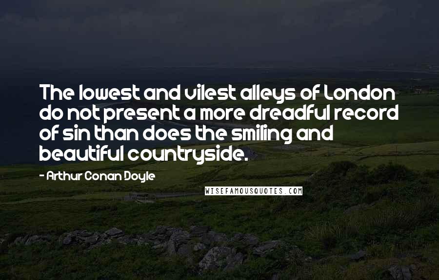 Arthur Conan Doyle Quotes: The lowest and vilest alleys of London do not present a more dreadful record of sin than does the smiling and beautiful countryside.