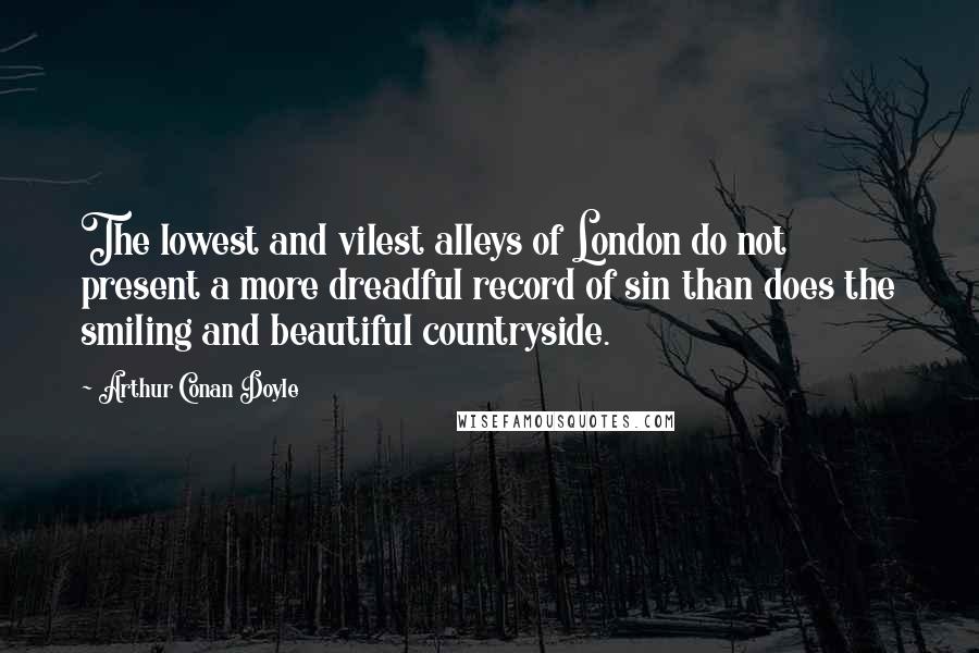 Arthur Conan Doyle Quotes: The lowest and vilest alleys of London do not present a more dreadful record of sin than does the smiling and beautiful countryside.