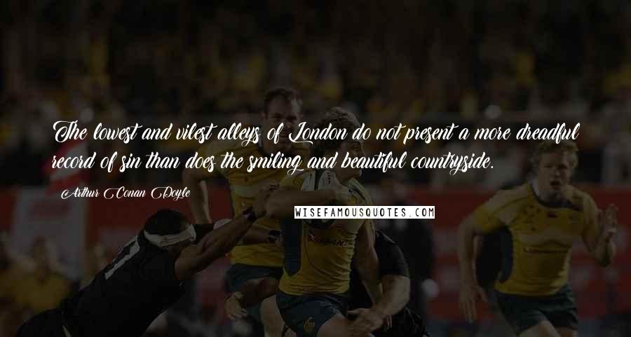Arthur Conan Doyle Quotes: The lowest and vilest alleys of London do not present a more dreadful record of sin than does the smiling and beautiful countryside.