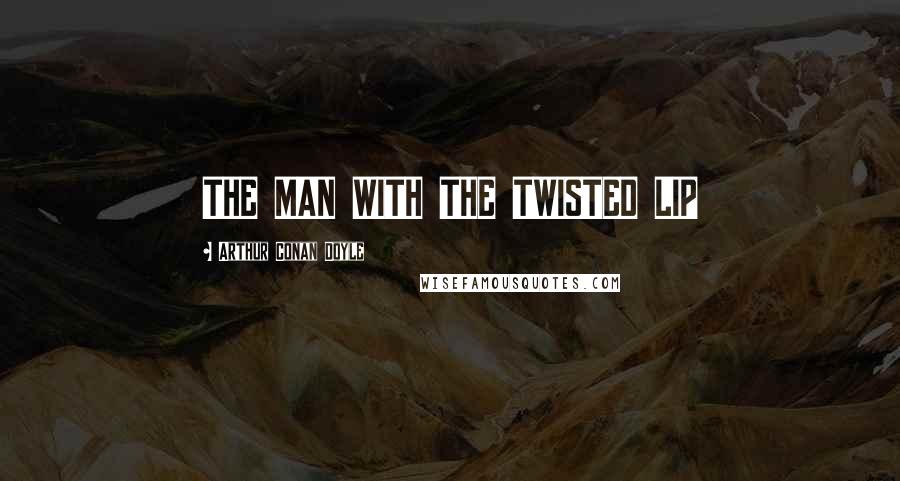 Arthur Conan Doyle Quotes: THE MAN WITH THE TWISTED LIP