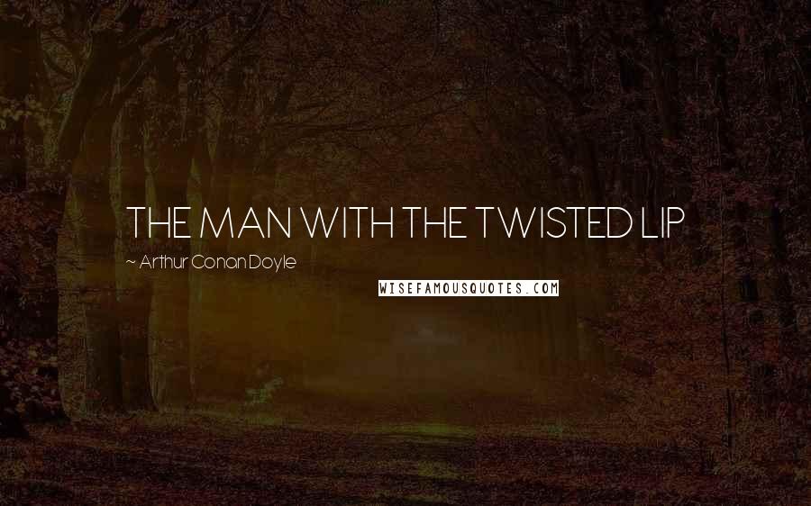 Arthur Conan Doyle Quotes: THE MAN WITH THE TWISTED LIP