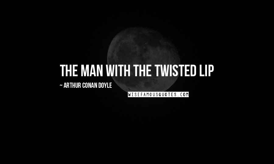 Arthur Conan Doyle Quotes: THE MAN WITH THE TWISTED LIP