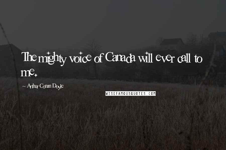 Arthur Conan Doyle Quotes: The mighty voice of Canada will ever call to me.