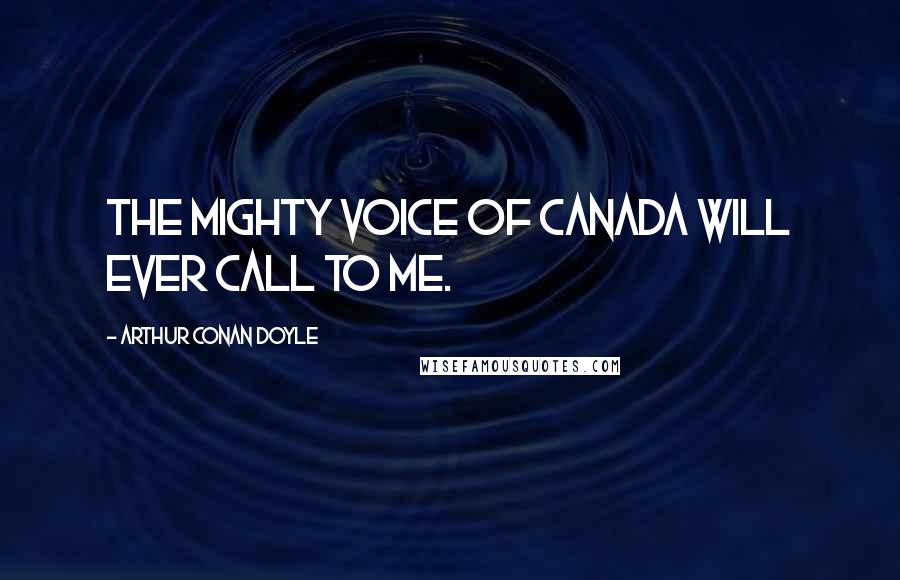 Arthur Conan Doyle Quotes: The mighty voice of Canada will ever call to me.