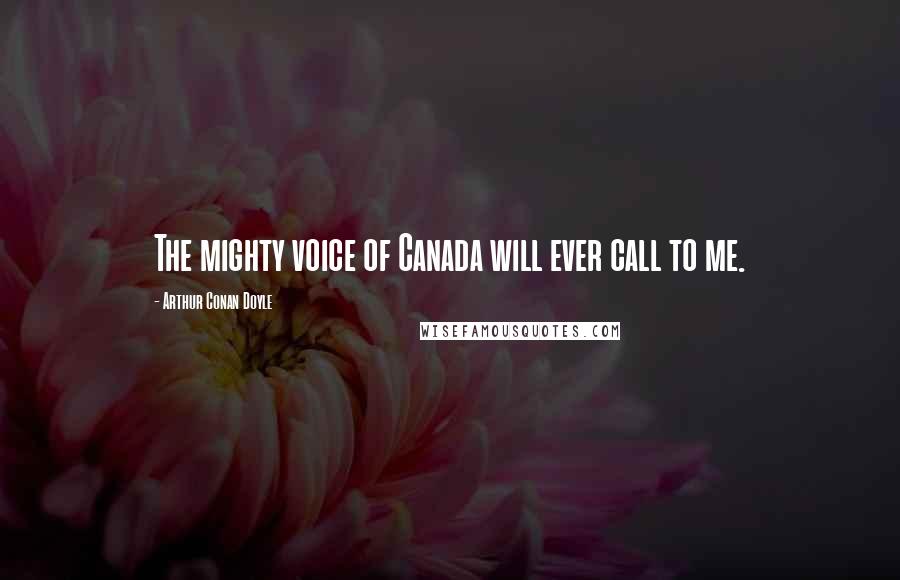 Arthur Conan Doyle Quotes: The mighty voice of Canada will ever call to me.