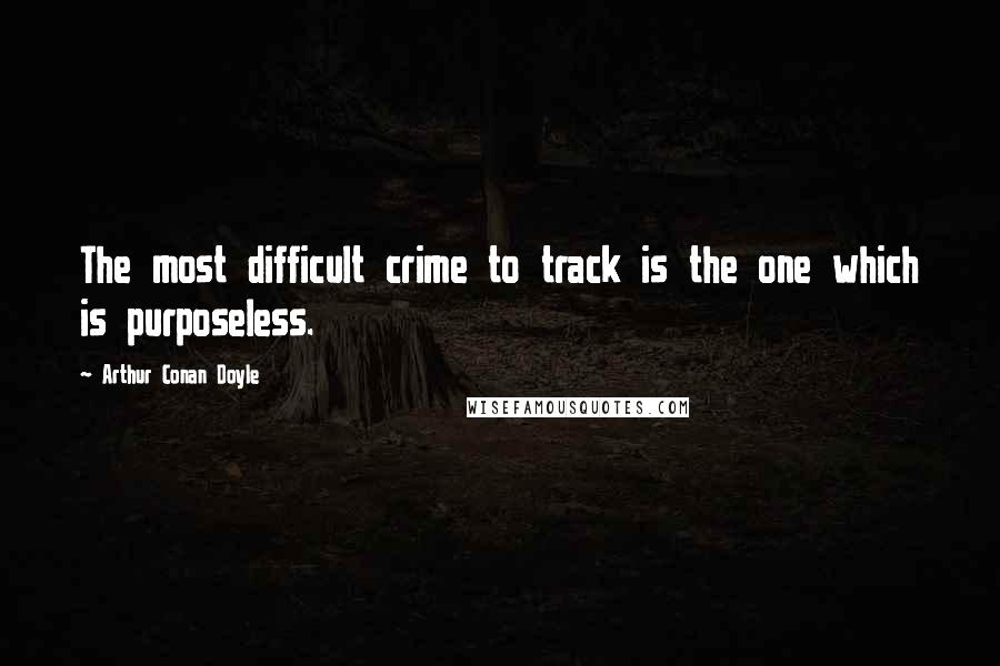 Arthur Conan Doyle Quotes: The most difficult crime to track is the one which is purposeless.