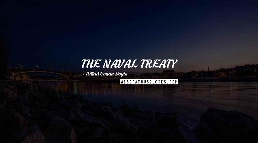 Arthur Conan Doyle Quotes: THE NAVAL TREATY