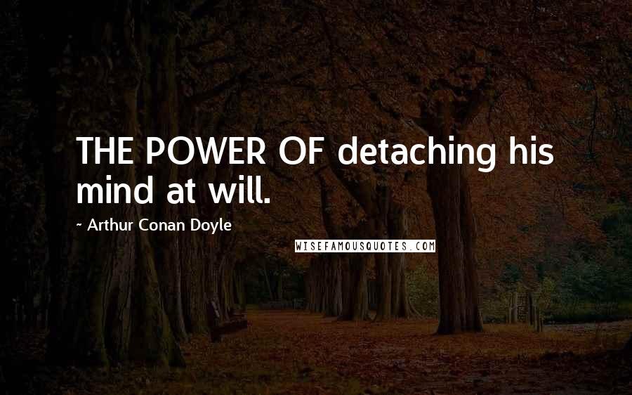 Arthur Conan Doyle Quotes: THE POWER OF detaching his mind at will.