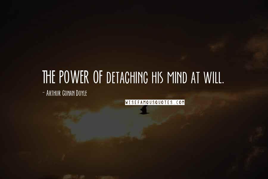 Arthur Conan Doyle Quotes: THE POWER OF detaching his mind at will.