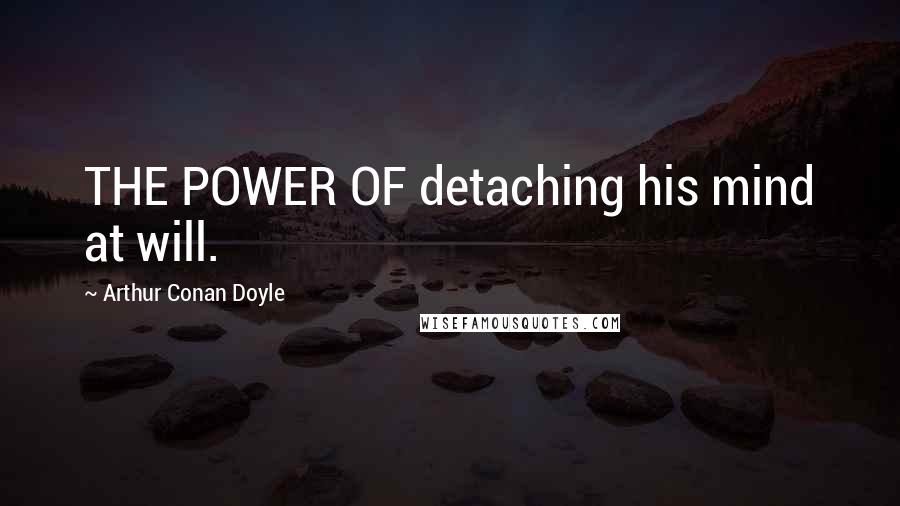 Arthur Conan Doyle Quotes: THE POWER OF detaching his mind at will.