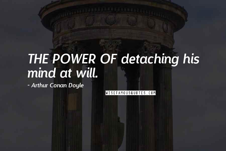 Arthur Conan Doyle Quotes: THE POWER OF detaching his mind at will.