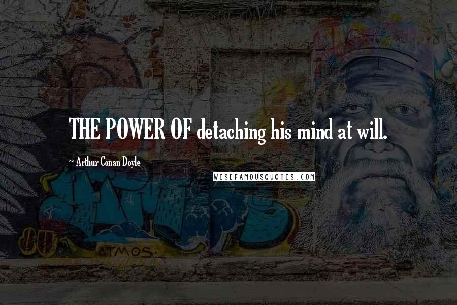 Arthur Conan Doyle Quotes: THE POWER OF detaching his mind at will.