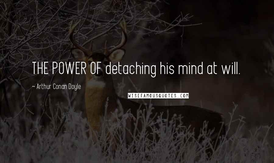 Arthur Conan Doyle Quotes: THE POWER OF detaching his mind at will.