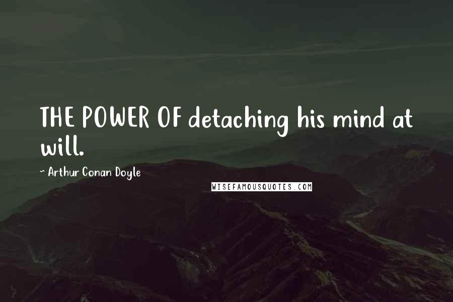 Arthur Conan Doyle Quotes: THE POWER OF detaching his mind at will.