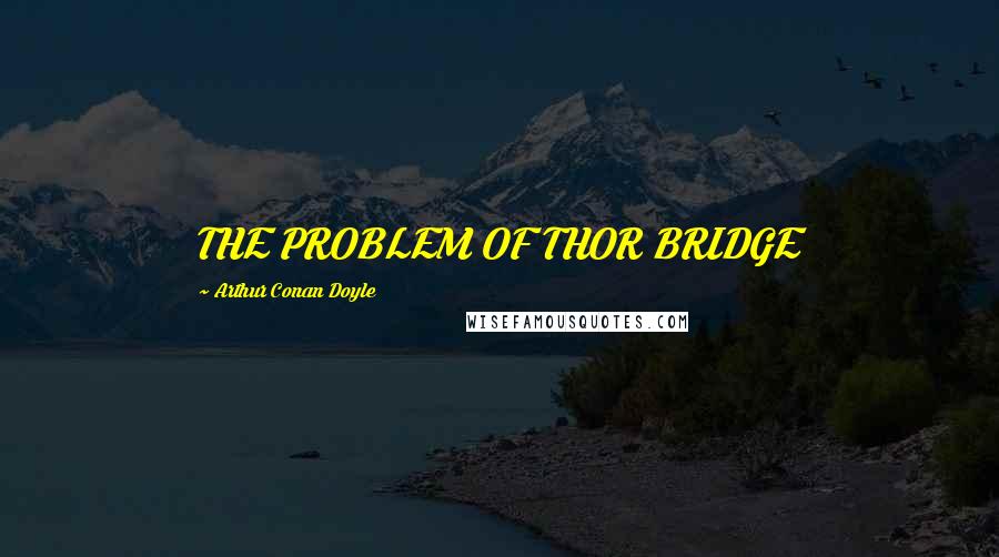 Arthur Conan Doyle Quotes: THE PROBLEM OF THOR BRIDGE