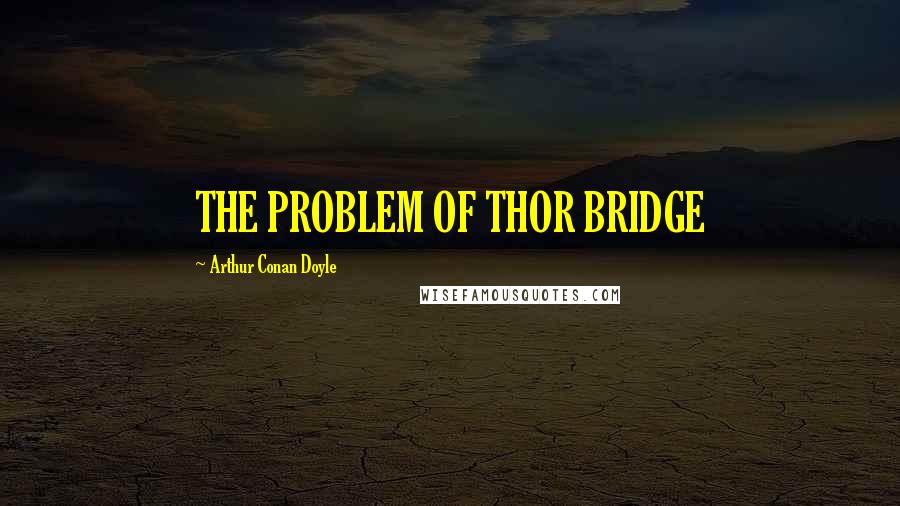 Arthur Conan Doyle Quotes: THE PROBLEM OF THOR BRIDGE