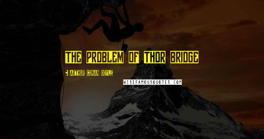 Arthur Conan Doyle Quotes: THE PROBLEM OF THOR BRIDGE