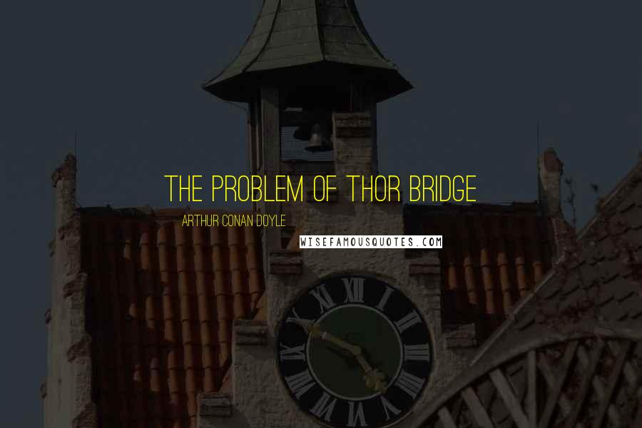 Arthur Conan Doyle Quotes: THE PROBLEM OF THOR BRIDGE