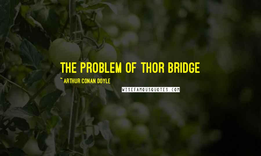 Arthur Conan Doyle Quotes: THE PROBLEM OF THOR BRIDGE