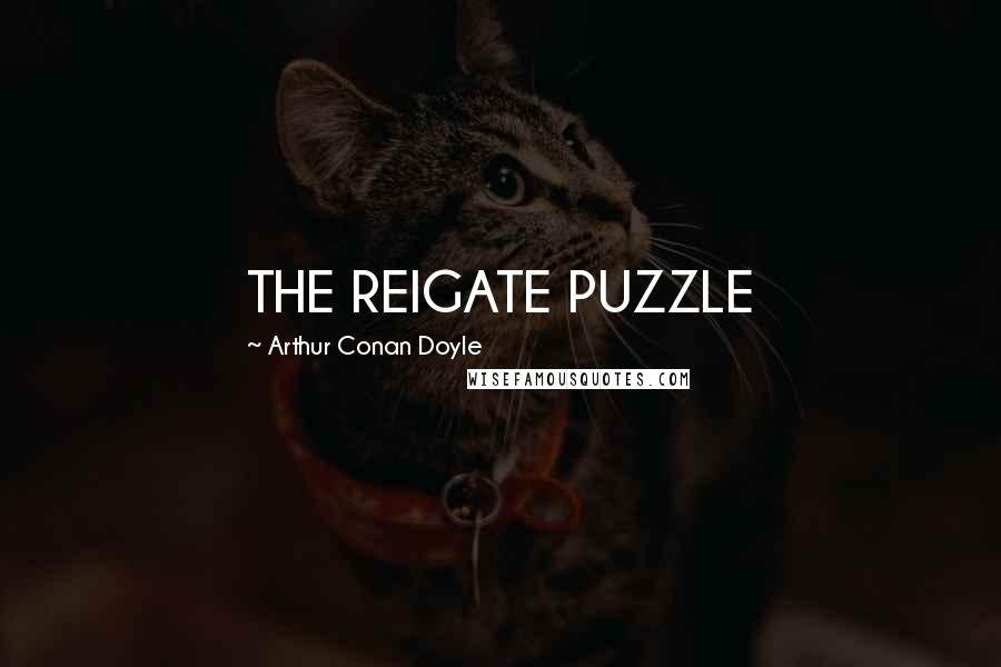 Arthur Conan Doyle Quotes: THE REIGATE PUZZLE