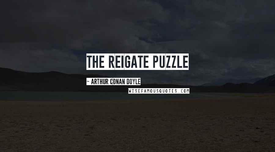 Arthur Conan Doyle Quotes: THE REIGATE PUZZLE