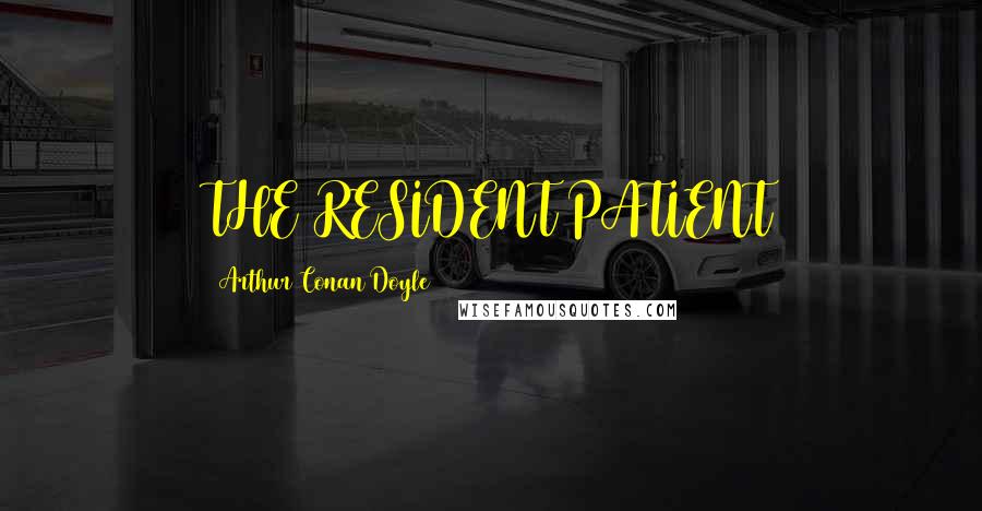 Arthur Conan Doyle Quotes: THE RESIDENT PATIENT