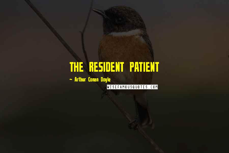 Arthur Conan Doyle Quotes: THE RESIDENT PATIENT