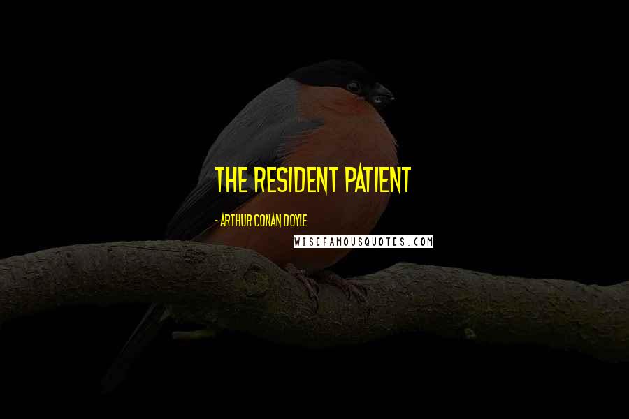 Arthur Conan Doyle Quotes: THE RESIDENT PATIENT