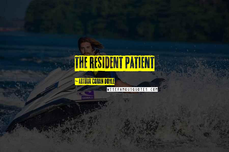 Arthur Conan Doyle Quotes: THE RESIDENT PATIENT