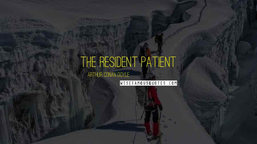Arthur Conan Doyle Quotes: THE RESIDENT PATIENT
