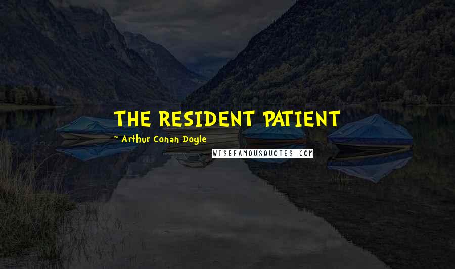 Arthur Conan Doyle Quotes: THE RESIDENT PATIENT