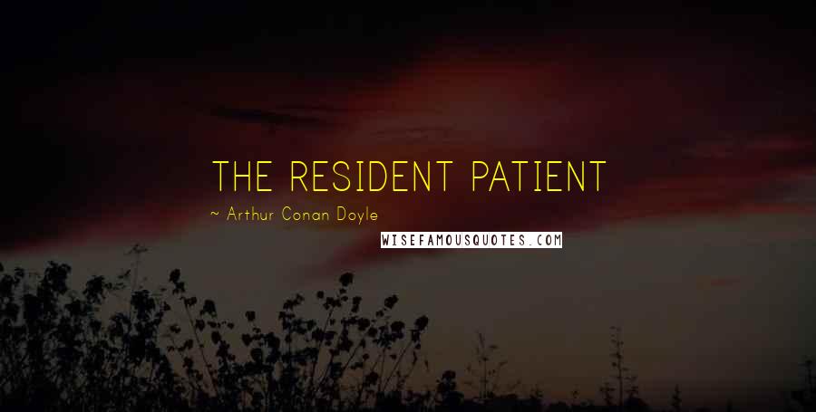 Arthur Conan Doyle Quotes: THE RESIDENT PATIENT