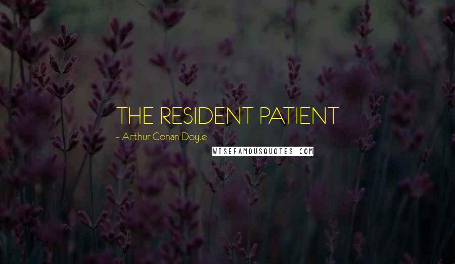 Arthur Conan Doyle Quotes: THE RESIDENT PATIENT