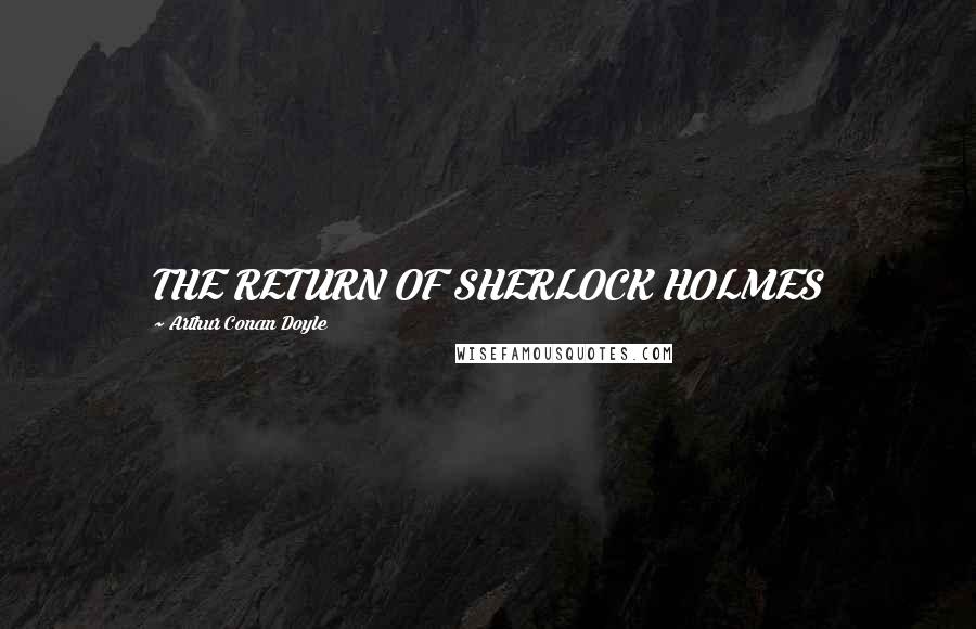 Arthur Conan Doyle Quotes: THE RETURN OF SHERLOCK HOLMES
