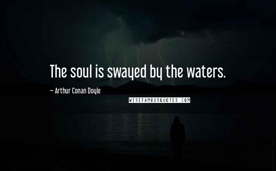 Arthur Conan Doyle Quotes: The soul is swayed by the waters.