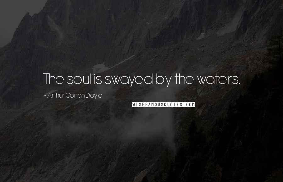 Arthur Conan Doyle Quotes: The soul is swayed by the waters.