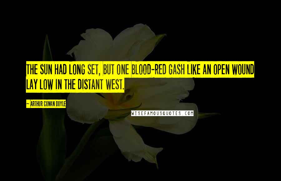 Arthur Conan Doyle Quotes: The sun had long set, but one blood-red gash like an open wound lay low in the distant west.