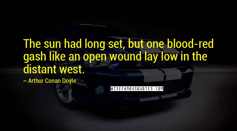 Arthur Conan Doyle Quotes: The sun had long set, but one blood-red gash like an open wound lay low in the distant west.