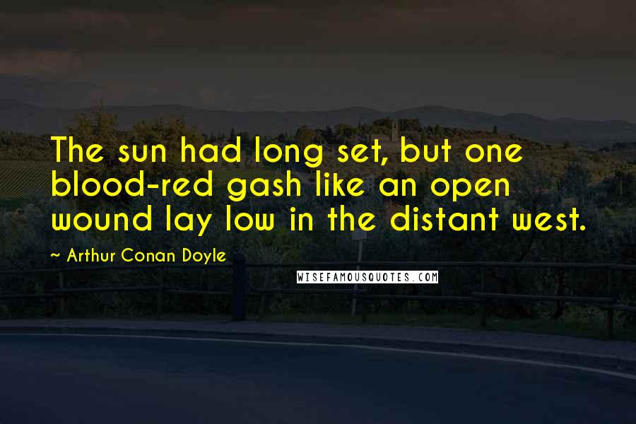 Arthur Conan Doyle Quotes: The sun had long set, but one blood-red gash like an open wound lay low in the distant west.