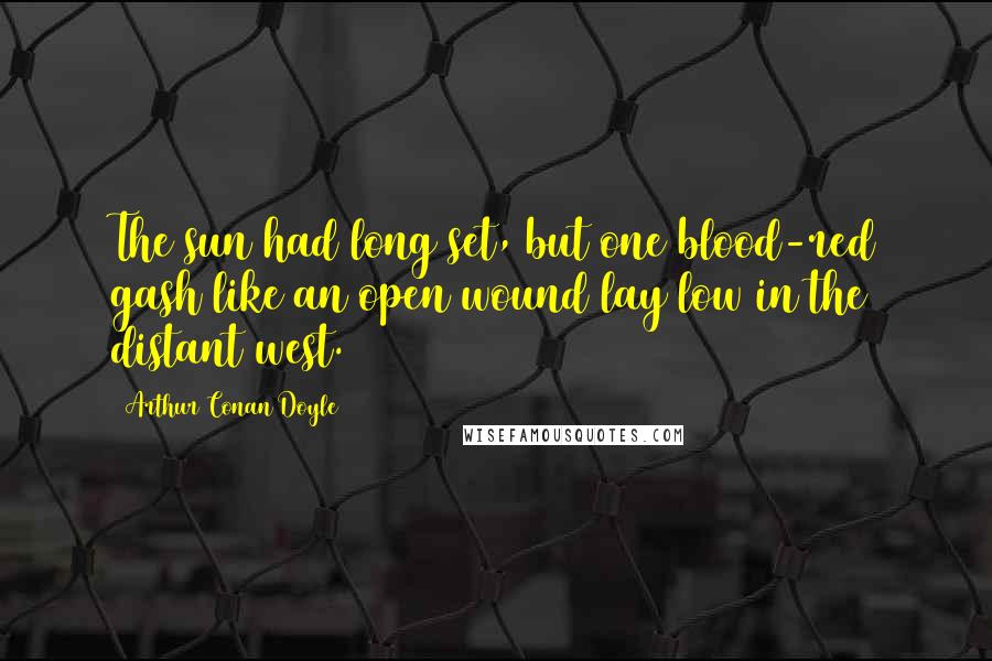 Arthur Conan Doyle Quotes: The sun had long set, but one blood-red gash like an open wound lay low in the distant west.