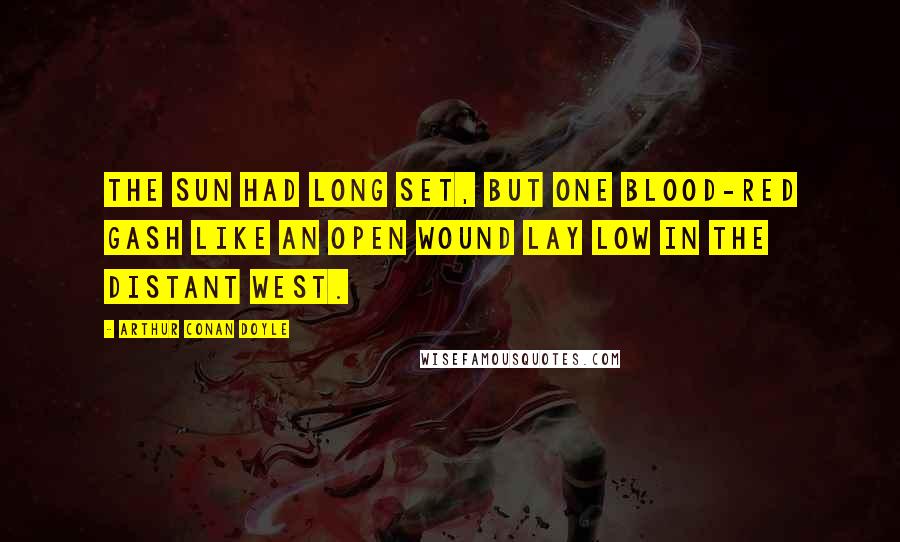 Arthur Conan Doyle Quotes: The sun had long set, but one blood-red gash like an open wound lay low in the distant west.