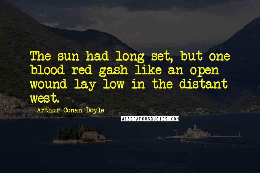 Arthur Conan Doyle Quotes: The sun had long set, but one blood-red gash like an open wound lay low in the distant west.