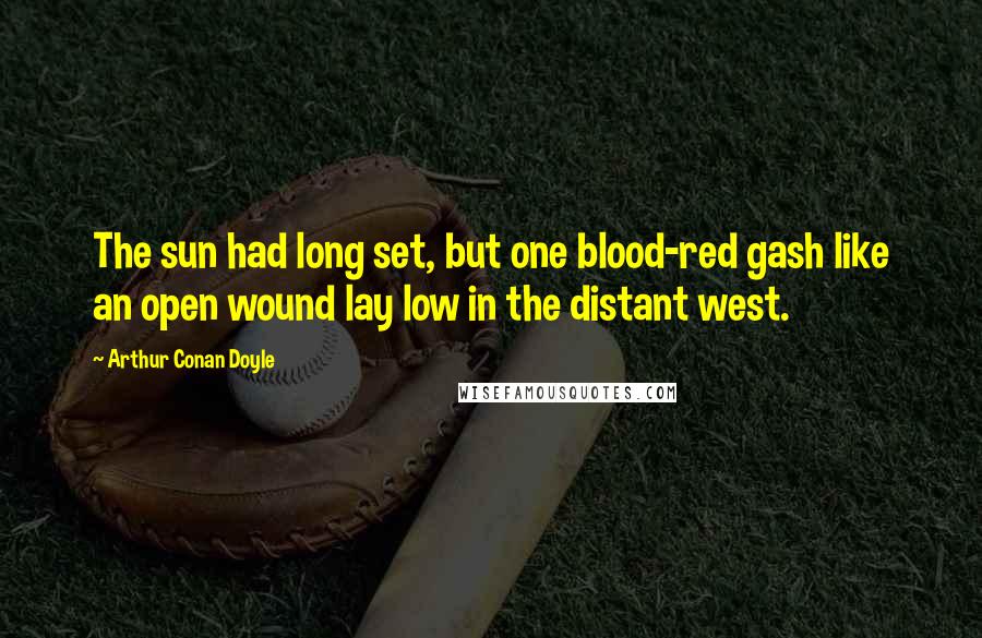 Arthur Conan Doyle Quotes: The sun had long set, but one blood-red gash like an open wound lay low in the distant west.
