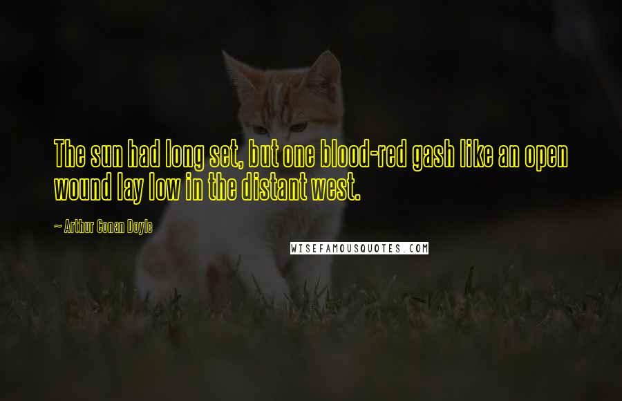 Arthur Conan Doyle Quotes: The sun had long set, but one blood-red gash like an open wound lay low in the distant west.