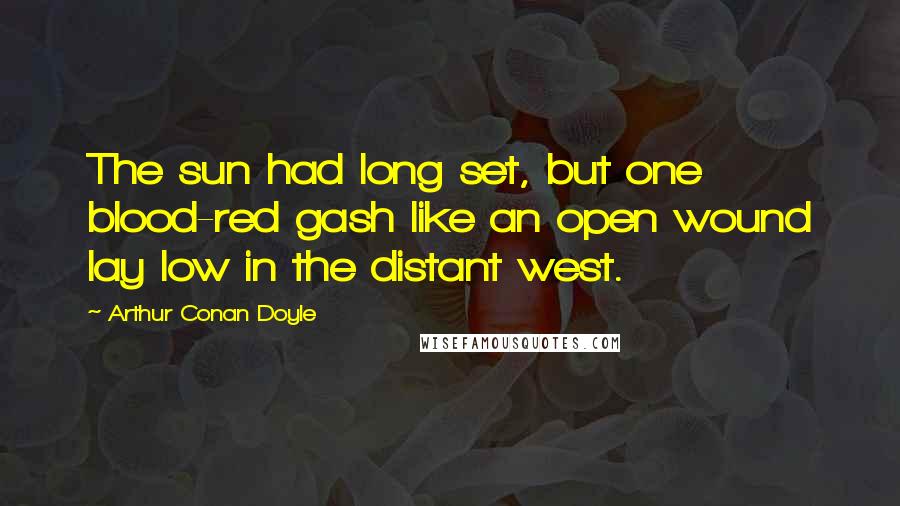 Arthur Conan Doyle Quotes: The sun had long set, but one blood-red gash like an open wound lay low in the distant west.