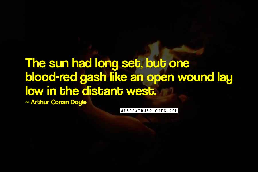 Arthur Conan Doyle Quotes: The sun had long set, but one blood-red gash like an open wound lay low in the distant west.