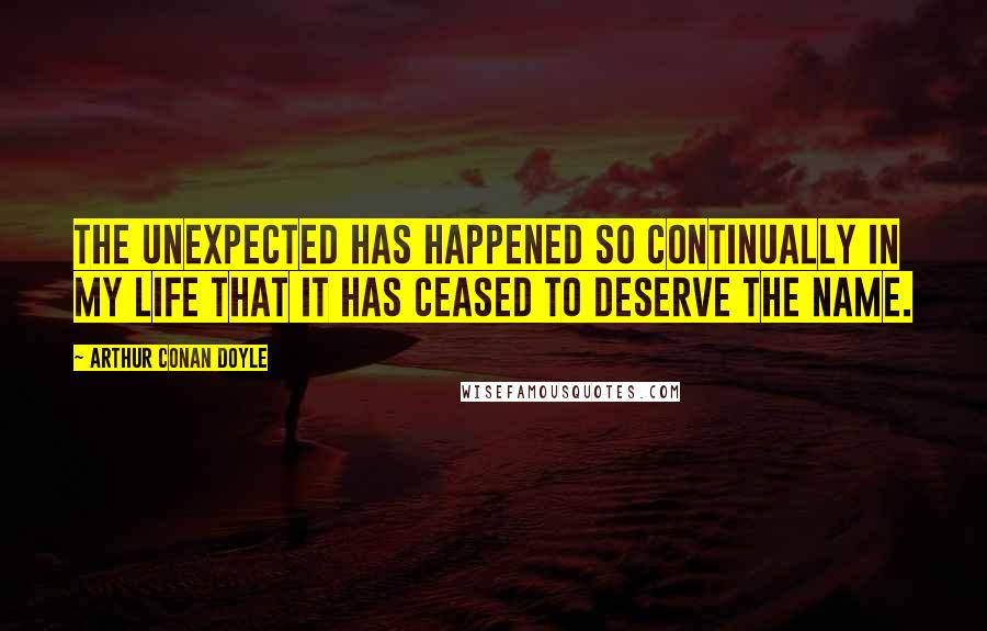 Arthur Conan Doyle Quotes: The unexpected has happened so continually in my life that it has ceased to deserve the name.