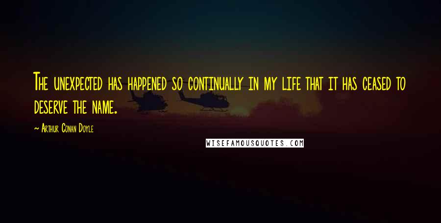 Arthur Conan Doyle Quotes: The unexpected has happened so continually in my life that it has ceased to deserve the name.