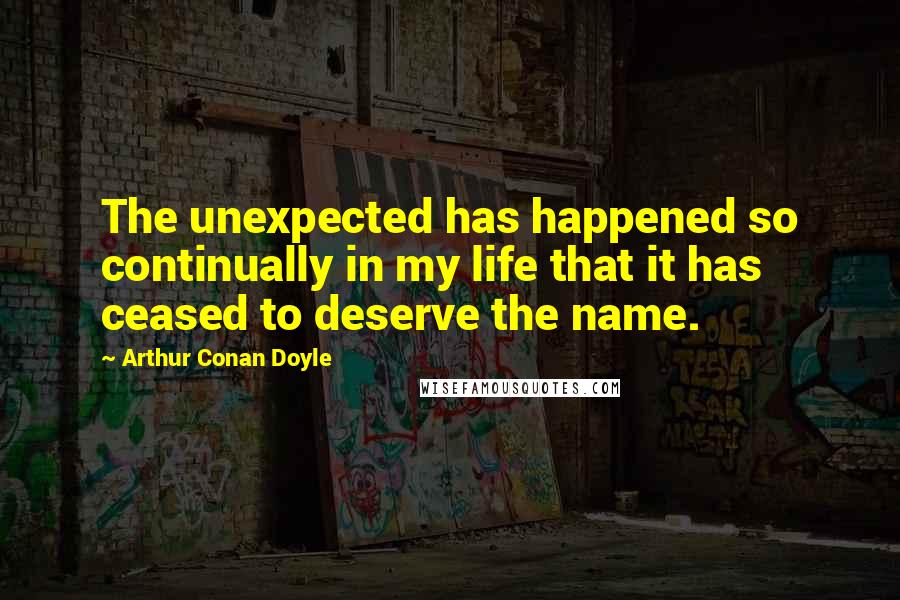 Arthur Conan Doyle Quotes: The unexpected has happened so continually in my life that it has ceased to deserve the name.